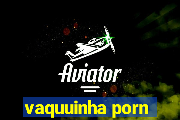 vaquuinha porn